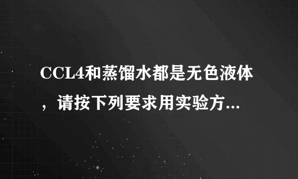 CCL4和蒸馏水都是无色液体，请按下列要求用实验方法鉴别【简要地写出实验过程】