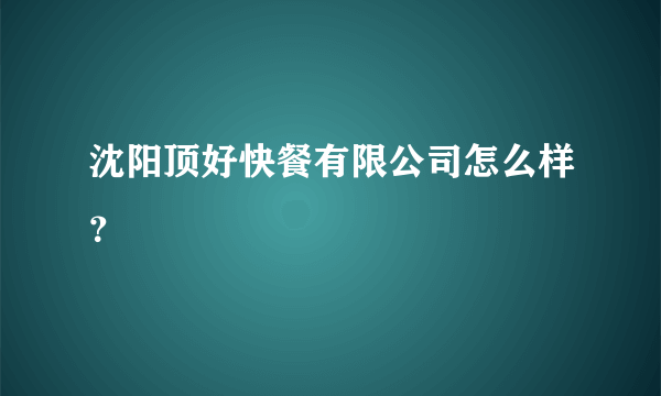 沈阳顶好快餐有限公司怎么样？