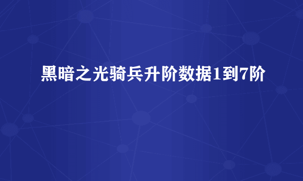 黑暗之光骑兵升阶数据1到7阶