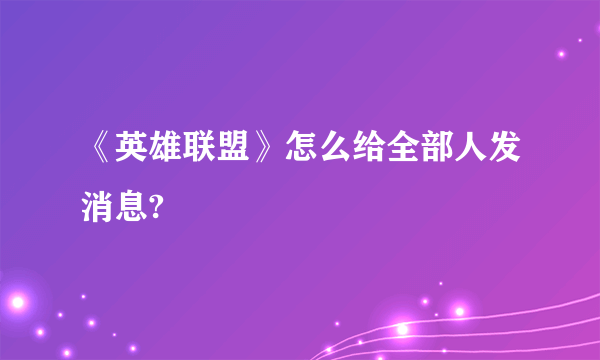 《英雄联盟》怎么给全部人发消息?