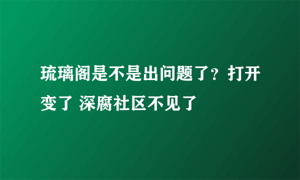 琉璃阁是不是出问题了？打开变了 深腐社区不见了