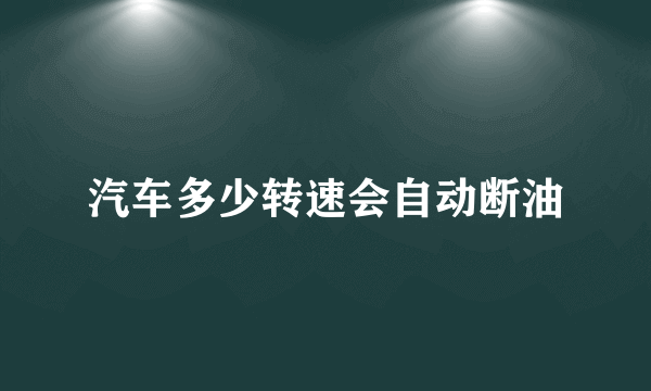 汽车多少转速会自动断油