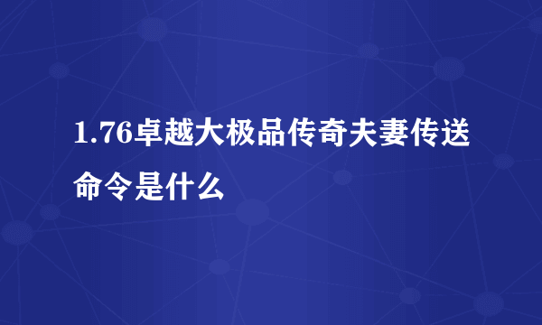 1.76卓越大极品传奇夫妻传送命令是什么