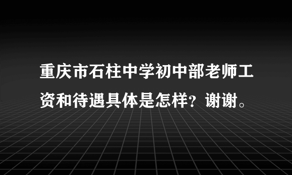 重庆市石柱中学初中部老师工资和待遇具体是怎样？谢谢。