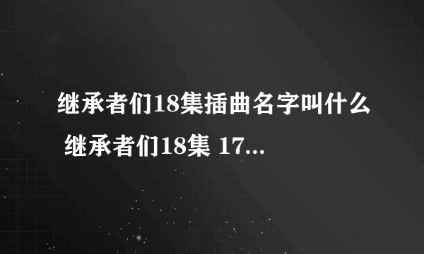 继承者们18集插曲名字叫什么 继承者们18集 17分钟的插曲名字叫什么？