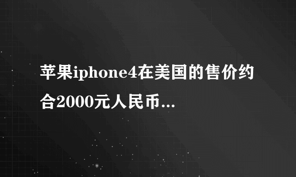 苹果iphone4在美国的售价约合2000元人民币，而在中国的售价却高达7000元人民币，这是为什么呢？