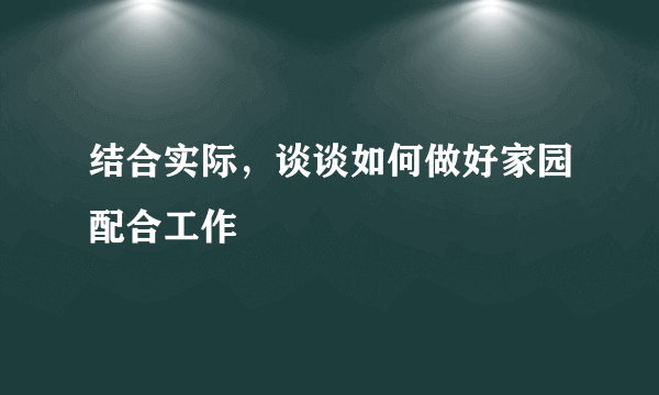 结合实际，谈谈如何做好家园配合工作