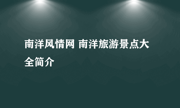 南洋风情网 南洋旅游景点大全简介