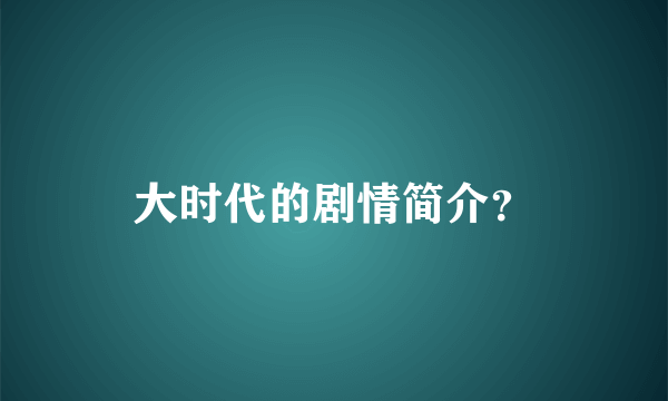 大时代的剧情简介？