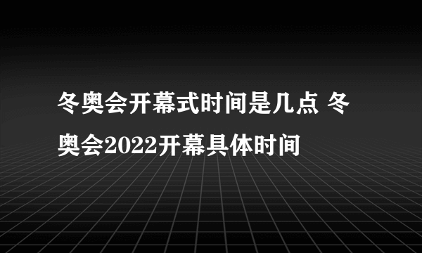 冬奥会开幕式时间是几点 冬奥会2022开幕具体时间