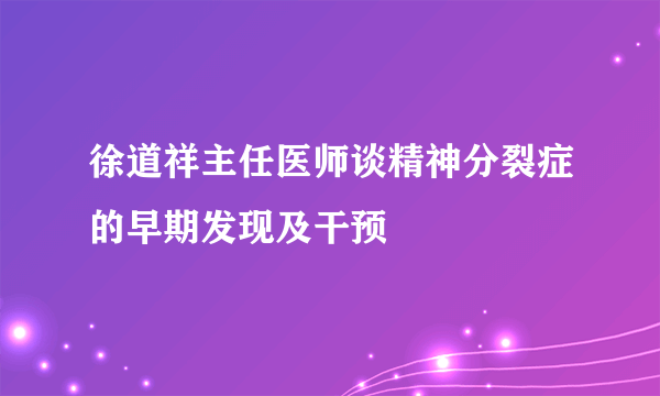 徐道祥主任医师谈精神分裂症的早期发现及干预