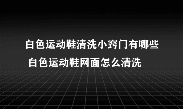 白色运动鞋清洗小窍门有哪些 白色运动鞋网面怎么清洗