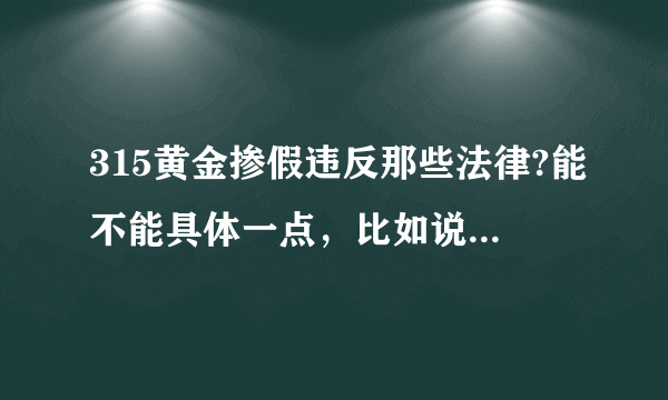 315黄金掺假违反那些法律?能不能具体一点，比如说《中华人民共和国民法通则》中哪一条。。谢谢了