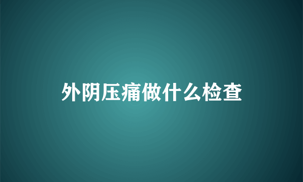 外阴压痛做什么检查