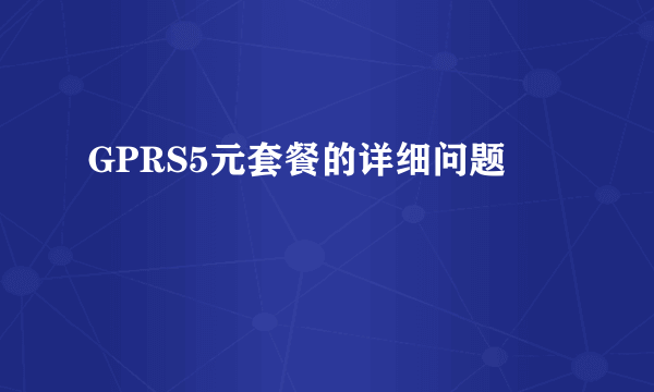 GPRS5元套餐的详细问题