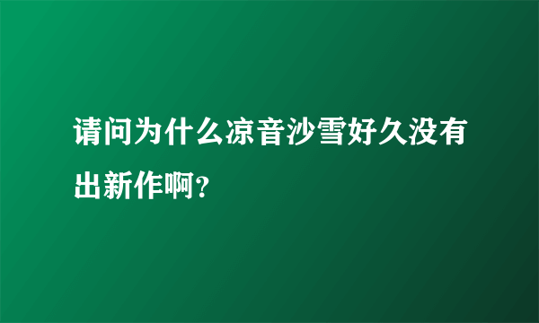 请问为什么凉音沙雪好久没有出新作啊？