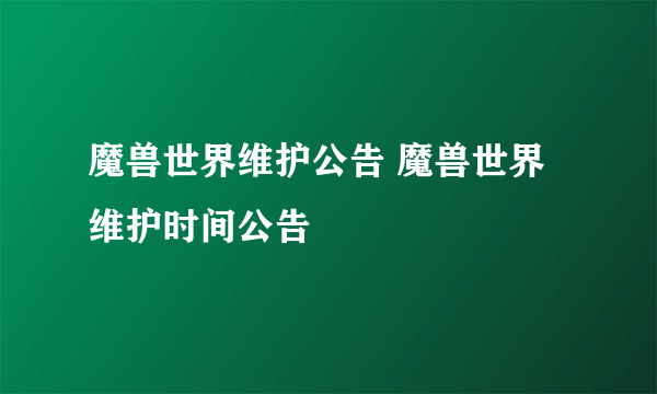 魔兽世界维护公告 魔兽世界维护时间公告