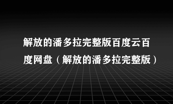 解放的潘多拉完整版百度云百度网盘（解放的潘多拉完整版）