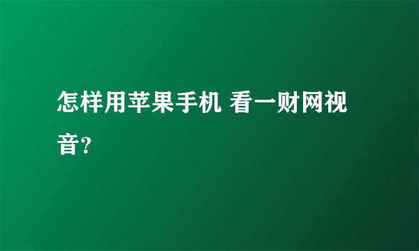 怎样用苹果手机 看一财网视音？