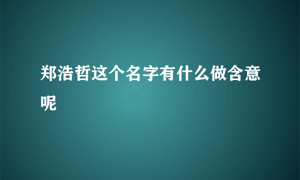 郑浩哲这个名字有什么做含意呢