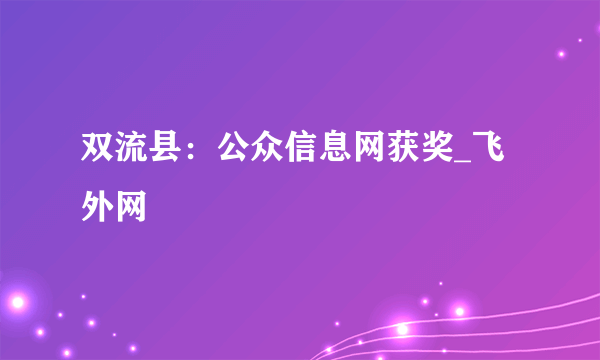 双流县：公众信息网获奖_飞外网