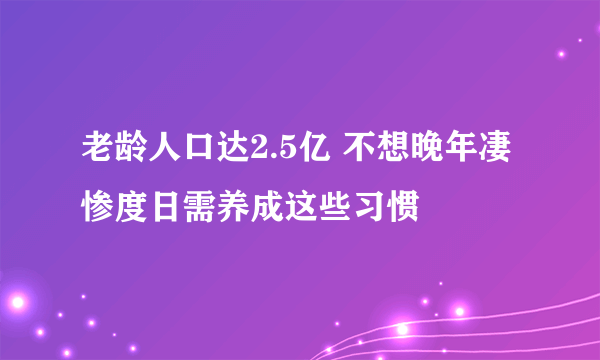 老龄人口达2.5亿 不想晚年凄惨度日需养成这些习惯