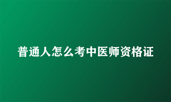 普通人怎么考中医师资格证