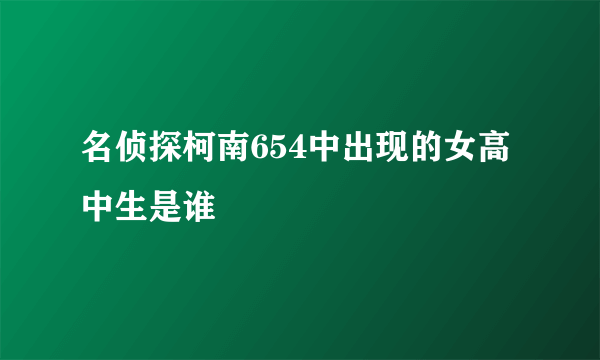 名侦探柯南654中出现的女高中生是谁