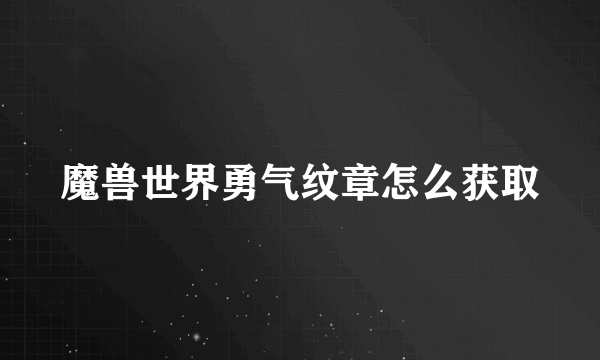 魔兽世界勇气纹章怎么获取