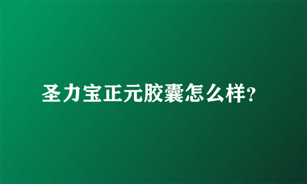 圣力宝正元胶囊怎么样？