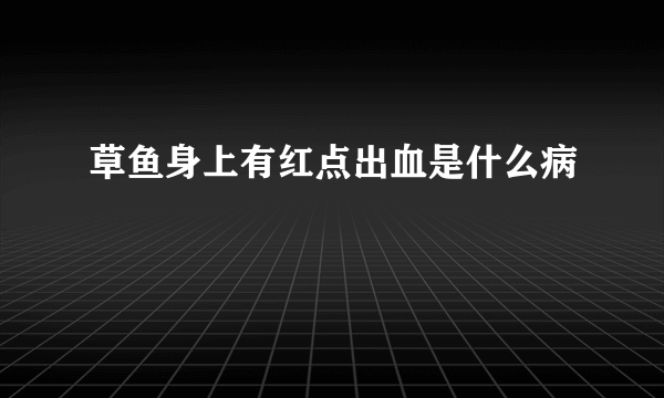 草鱼身上有红点出血是什么病