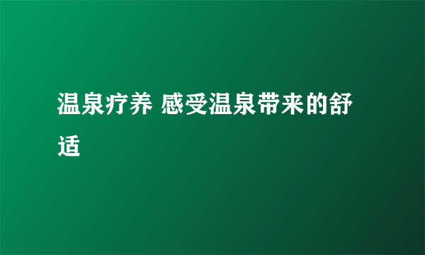 温泉疗养 感受温泉带来的舒适