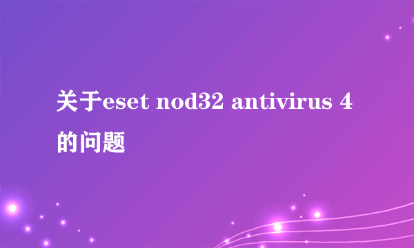 关于eset nod32 antivirus 4的问题