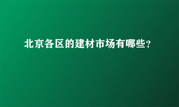 北京各区的建材市场有哪些？