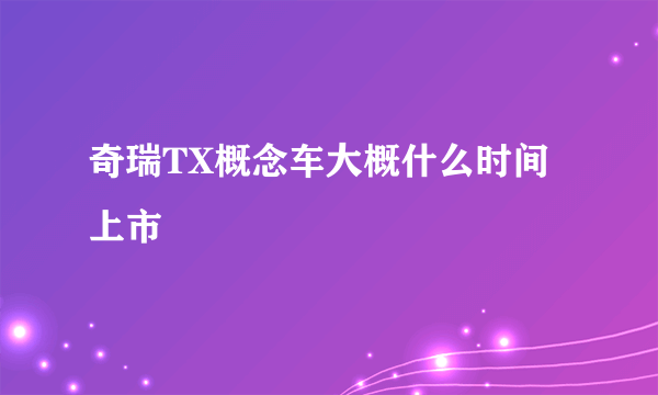 奇瑞TX概念车大概什么时间上市