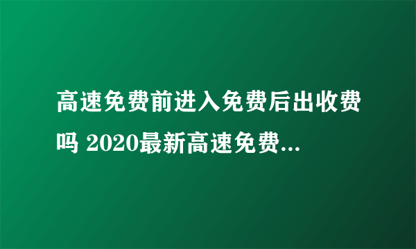 高速免费前进入免费后出收费吗 2020最新高速免费规则进出时间规定