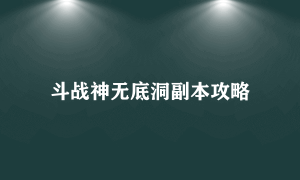 斗战神无底洞副本攻略