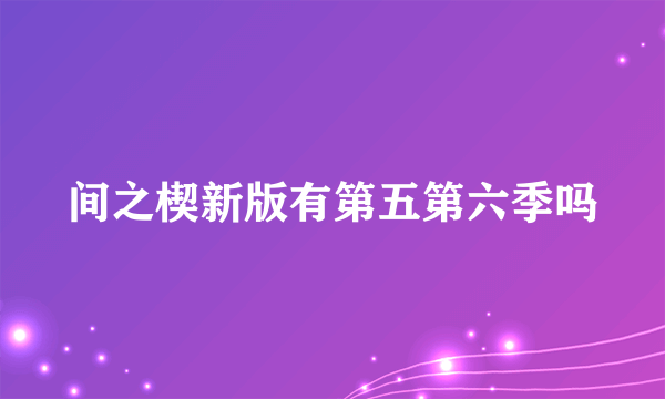 间之楔新版有第五第六季吗