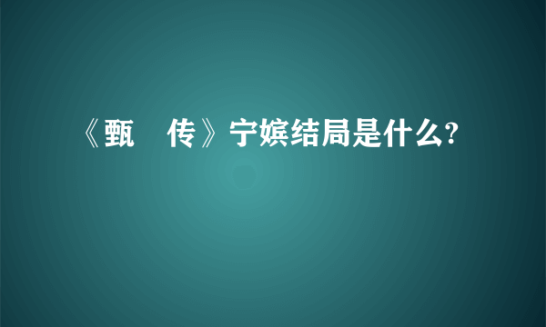 《甄嬛传》宁嫔结局是什么?