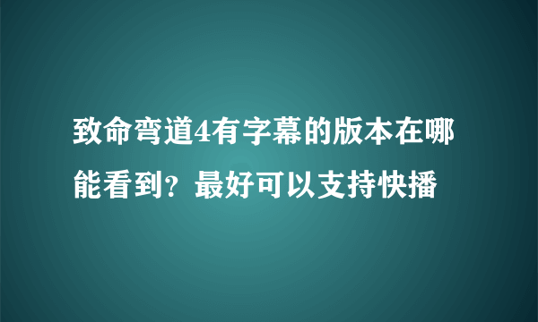 致命弯道4有字幕的版本在哪能看到？最好可以支持快播