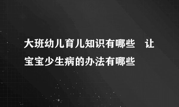 大班幼儿育儿知识有哪些   让宝宝少生病的办法有哪些