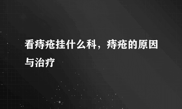 看痔疮挂什么科，痔疮的原因与治疗