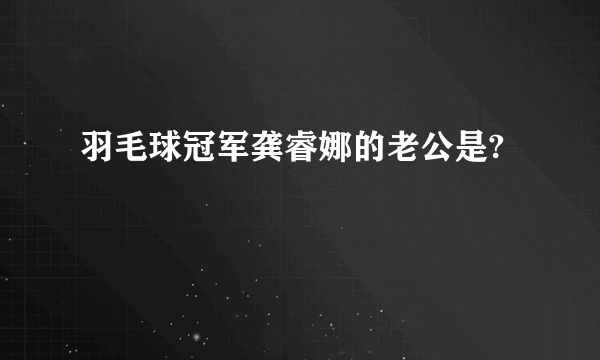 羽毛球冠军龚睿娜的老公是?