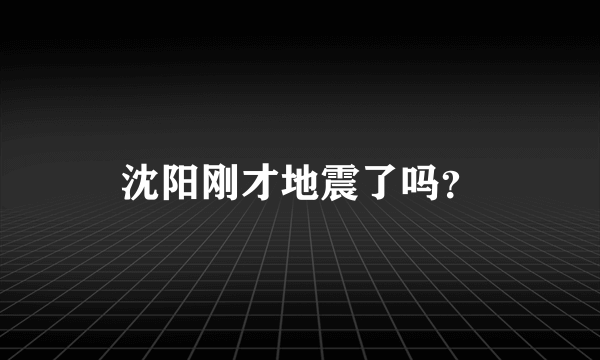 沈阳刚才地震了吗？