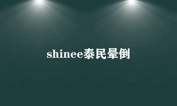 shinee泰民晕倒