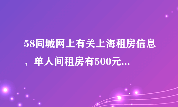 58同城网上有关上海租房信息，单人间租房有500元那么便宜吗，那些信息靠谱吗，会不会临时加价呢，呵呵？