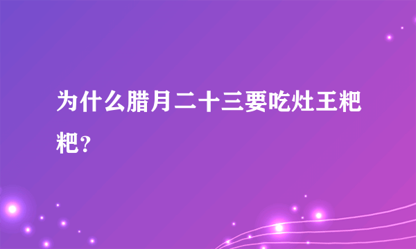 为什么腊月二十三要吃灶王粑粑？