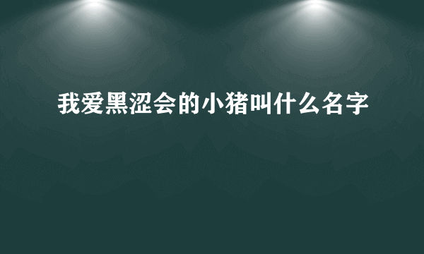 我爱黑涩会的小猪叫什么名字