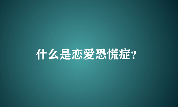 什么是恋爱恐慌症？