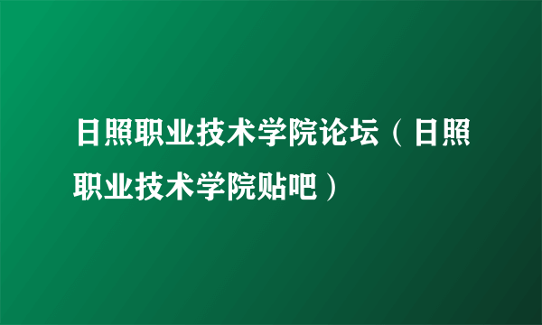 日照职业技术学院论坛（日照职业技术学院贴吧）